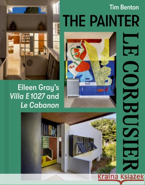 The Painter Le Corbusier: Eileen Gray's Villa E 1027 and Le Cabanon Tim Benton 9783035626537 Birkhauser - książka