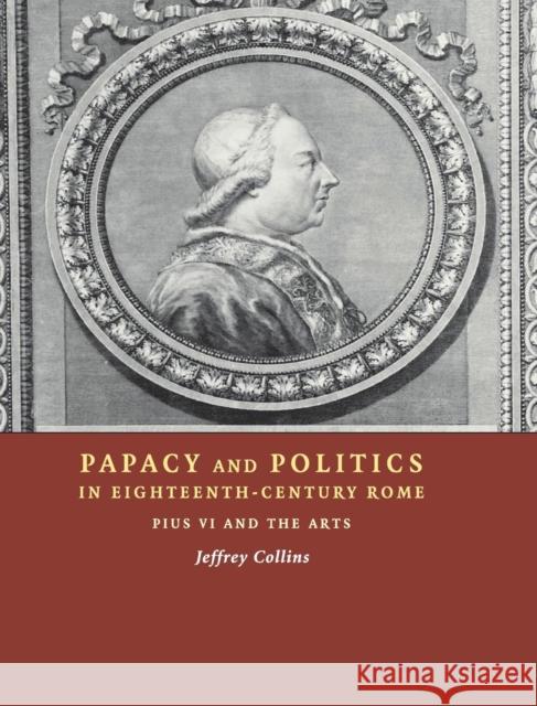 Papacy and Politics in Eighteenth-Century Rome: Pius VI and the Arts Collins, Jeffrey 9780521809436 Cambridge University Press - książka