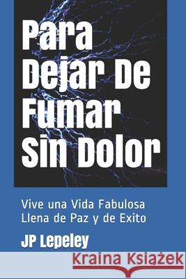 Para Dejar De Fumar Sin Dolor: Vive una Vida Fabulosa Llena de Paz y de Exito Jp Lepeley 9781088411063 Independently Published - książka
