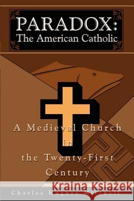 Paradox: The American Catholic: A Medieval Church in the Twenty-First Century Mitchell, Charles H. 9780595213436 Writers Club Press - książka