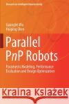 Parallel Pnp Robots: Parametric Modeling, Performance Evaluation and Design Optimization Guanglei Wu Huiping Shen 9789811566738 Springer