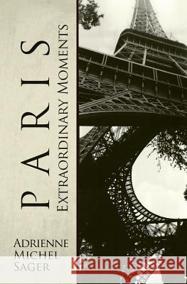 Paris: Extraordinary Moments Adrienne Michel Sager 9781496182869 Createspace - książka