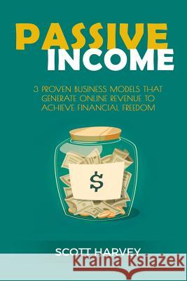 Passive Income: 3 Proven Business Models That Generate Online Revenue to Achieve Financial Freedom Scott Harvey 9781542776349 Createspace Independent Publishing Platform - książka