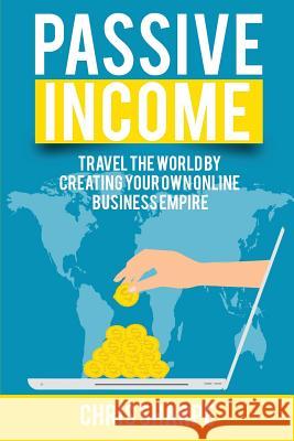 Passive Income: Travel the World by Creating Your Own Online Business Empire Chris Sharpe 9781535222556 Createspace Independent Publishing Platform - książka