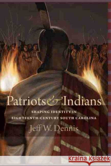 Patriots and Indians: Shaping Identity in Eighteenth-Century South Carolina Jeff W. Dennis 9781611177565 University of South Carolina Press - książka