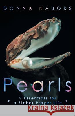 Pearls: 5 Essentials for a Richer Prayer Life Nabors, Donna 9781449791575 WestBow Press - książka