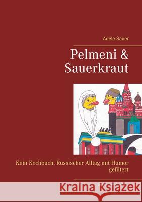 Pelmeni & Sauerkraut: Kein Kochbuch. Russischer Alltag mit Humor gefiltert Sauer, Adele 9783883720623 Klaus-D. Becker - książka