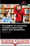 Perception of university students about their peers with disabilities Graciela Hoyo Andrea Elisa Sala Javier Fernando Cueva 9786203600766 Our Knowledge Publishing