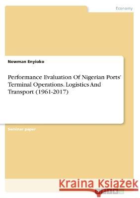 Performance Evaluation Of Nigerian Ports\' Terminal Operations. Logistics And Transport (1961-2017) Newman Enyioko 9783346333155 Grin Verlag - książka