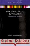 Performing Arctic Sovereignty: Policy and Visual Narratives Corine Wood-Donnelly 9781138573598 Routledge