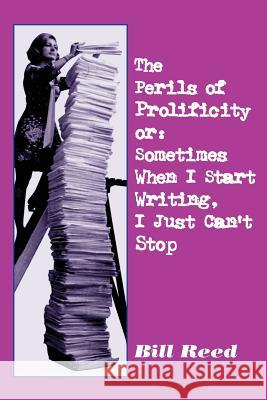 Perils of Prolificity: Sometimes When I Start Writing, I Just Can't Stop Bill Reed 9781542534635 Createspace Independent Publishing Platform - książka