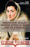 Perspectives on Early Modern Women in Iberia and the Americas: Studies in Law, Society, Art and Literature in Honor of Anne J. Cruz Adrienne L. Martin Maria Cristina Quintero 9781940075365 Escribana Books