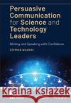 Persuasive Communication for Science and Technology Leaders: Writing and Speaking with Confidence Wilbers, Stephen 9781119573227 Wiley-IEEE Press