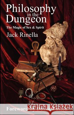 Philosophy in the Dungeon: The Magic of Sex and Spirit Jack Rinella Dossie Easton 9780940267107 Rinella Editorial Services - książka