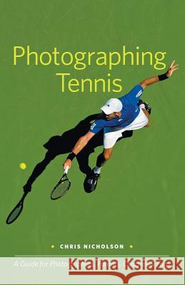 Photographing Tennis: A Guide for Photographers, Parents, Coaches & Fans Chris Nicholson 9780983503811 Sidelight Books - książka