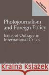 Photojournalism and Foreign Policy: Icons of Outrage in International Crises Perlmutter, David 9780275963620 Praeger Publishers