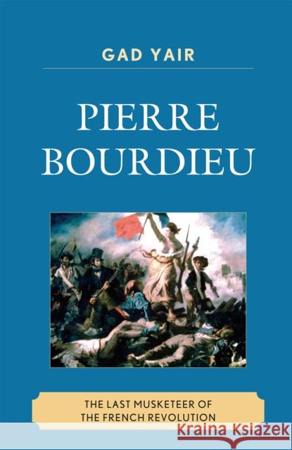 Pierre Bourdieu: The Last Musketeer of the French Revolution Yair, Gad 9780739125007 Lexington Books - książka