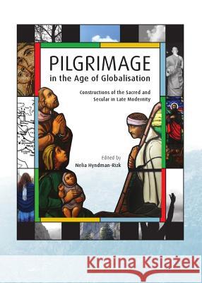 Pilgrimage in the Age of Globalisation: Constructions of the Sacred and Secular in Late Modernity Nelia Hyndman-Rizik 9781443839044 Cambridge Scholars Publishing - książka