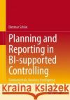 Planning and Reporting in BI-supported Controlling: Fundamentals, Business Intelligence, Mobile BI, Big Data Analytics and AI Dietmar Sch?n 9783658410438 Springer