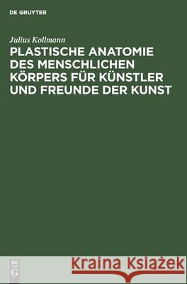 Plastische Anatomie Des Menschlichen Körpers Für Künstler Und Freunde Der Kunst Julius Kollmann 9783112359310 De Gruyter - książka