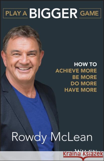 Play a Bigger Game: How to Achieve More, Be More, Do More, Have More McLean, Rowdy 9780730344810 John Wiley & Sons - książka