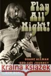 Play All Night!: Duane Allman and the Journey to Fillmore East Bob Beatty 9780813069500 University Press of Florida