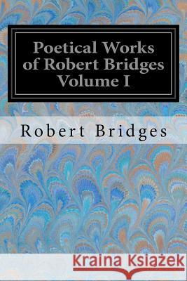 Poetical Works of Robert Bridges Volume I Robert Bridges 9781548221720 Createspace Independent Publishing Platform - książka