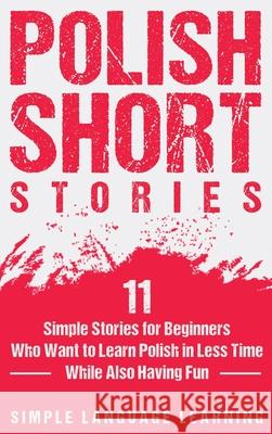 Polish Short Stories: 11 Simple Stories for Beginners Who Want to Learn Polish in Less Time While Also Having Fun Simple Language Learning 9781647486891 Bravex Publications - książka
