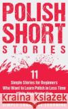 Polish Short Stories: 11 Simple Stories for Beginners Who Want to Learn Polish in Less Time While Also Having Fun Simple Language Learning 9781647486891 Bravex Publications
