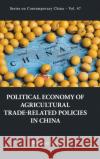 Political Economy of Agricultural Trade-Related Policies in China Wenshou Yan Jiaqi Liu 9789811218897 World Scientific Publishing Company