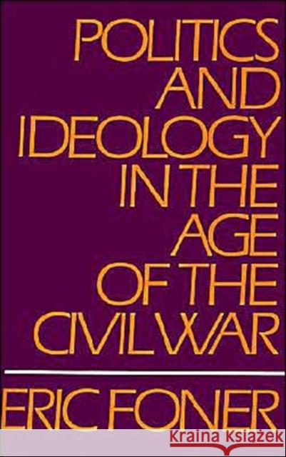 Politics and Ideology in the Age of the Civil War Eric Foner 9780195029260 Oxford University Press - książka