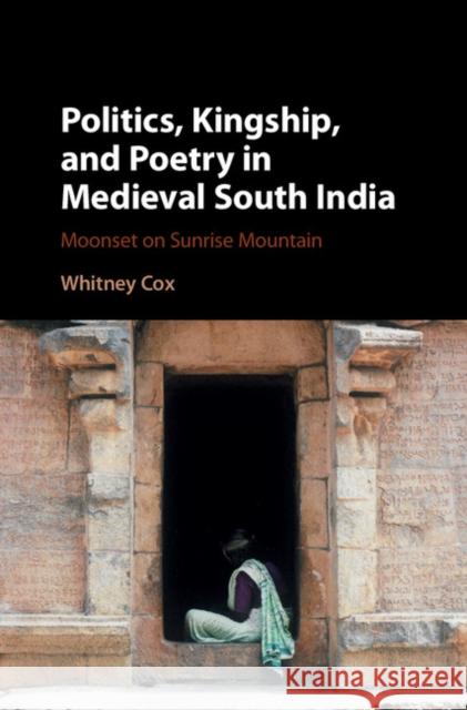 Politics, Kingship, and Poetry in Medieval South India: Moonset on Sunrise Mountain Whitney Cox 9781107172371 Cambridge University Press - książka