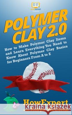 Polymer Clay 2.0: How to Make Polymer Clay Items and Learn Everything You Need to Know About Polymer Clay Basics for Beginners From A to Robyn McComb Howexpert 9781949531299 Howexpert - książka