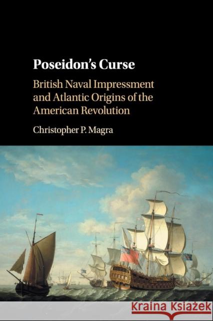 Poseidon's Curse: British Naval Impressment and Atlantic Origins of the American Revolution Christopher P. Magra 9781107531055 Cambridge University Press - książka