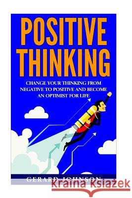 Positive Thinking: Change Your Thinking From Negative to Positive and Become an Optimist For Life (Positive Thinking, Positive Discipline Johnson, Gerard 9781530939862 Createspace Independent Publishing Platform - książka
