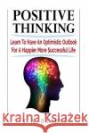 Positive Thinking Learn to Have an Optimistic Outlook for a Happier More Succes C. A. Barry 9781533570789 Createspace Independent Publishing Platform