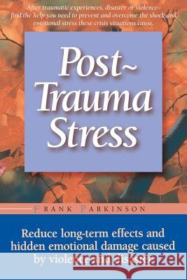 Post-Trauma Stress: Reduce Long-Term Effects and Hidden Emotional Damage Caused by Violence and Disaster Frank Parkinson 9781555612498 Fisher Books - książka
