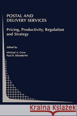 Postal and Delivery Services: Pricing, Productivity, Regulation and Strategy Crew, Michael A. 9780792376385 Kluwer Academic Publishers - książka