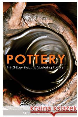 Pottery: 1-2-3-Easy Steps to Mastering Pottery Stephanie Simpson 9781543075205 Createspace Independent Publishing Platform - książka