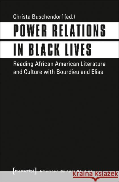 Power Relations in Black Lives: Reading African American Literature and Culture with Bourdieu and Elias Buschendorf, Christa 9783837636604 Transcript Verlag, Roswitha Gost, Sigrid Noke - książka