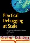 Practical Debugging at Scale: Cloud Native Debugging in Kubernetes and Production Shai Almog 9781484290415 Apress