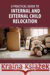 Practical Guide to Internal and External Child Relocation Whettingsteel J 9781914608063 Law Brief Publishing