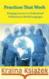 Practices That Work: Bringing Learners to Professional Proficiency in World Languages Thomas Jes Garza 9781950328673 Msi Press