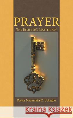 Prayer: The Believer's Master Key Pastor Nnaemeka C. Uchegbu 9781491734339 iUniverse - książka