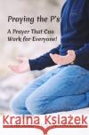 Praying the P's: A Prayer That Can Work for Everyone! Susan Taylor Tim Taylor 9781674042022 Independently Published