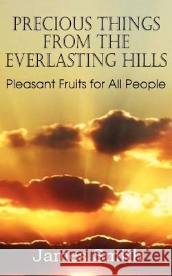 Precious Things from the Everlasting Hills - Pleasant Fruits for All People James Smith 9781612036601 Bottom of the Hill Publishing - książka