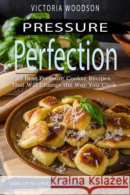 Pressure Perfection: 25 Best Pressure Cooker Recipes That Will Change the Way You Cook Victoria Woodson 9781979676137 Createspace Independent Publishing Platform - książka