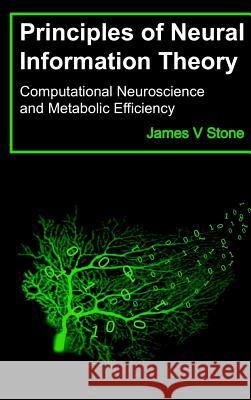 Principles of Neural Information Theory: Computational Neuroscience and Metabolic Efficiency James V. Stone 9780993367960 Tutorial Introductions - książka