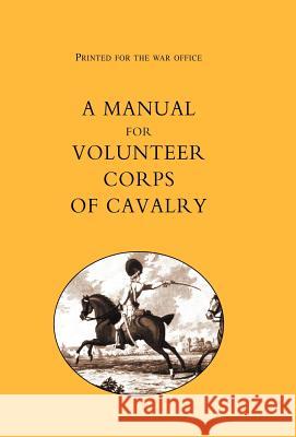 Printed for the War Office: A Manual for Volunteer Corps of Cavalry(1803) T. Egerton, Egerton 9781847342102 Naval & Military Press - książka