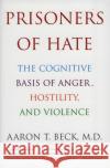 Prisoners of Hate: The Cognitive Basis of Anger, Hostility, and Violence Aaron T. Beck 9780060932008 HarperCollins Publishers